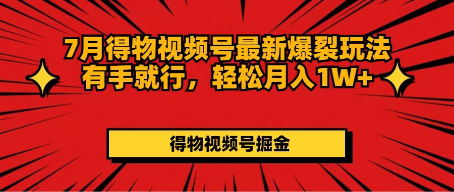 （11816期）7月得物视频号最新爆裂玩法有手就行，轻松月入1W+-LH资源分享网