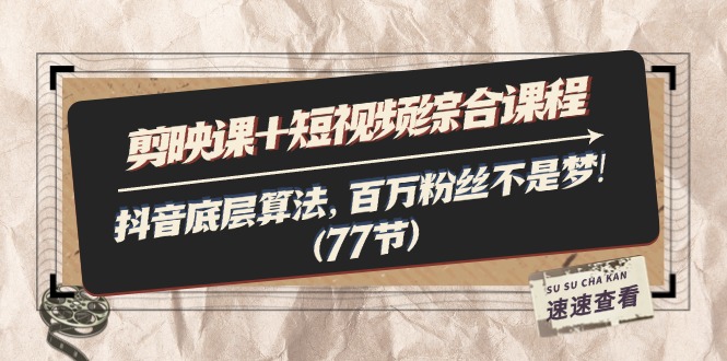 （11821期）剪映课+短视频综合课程：抖音底层算法，百万粉丝不是梦!（77节）-LH资源分享网