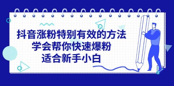 （11823期）抖音涨粉特别有效的方法，学会帮你快速爆粉，适合新手小白-LH资源分享网
