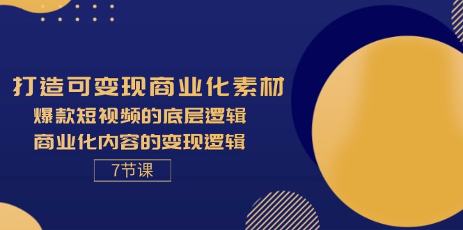 （11829期）打造可变现商业化素材，爆款短视频的底层逻辑，商业化内容的变现逻辑-7节-LH资源分享网