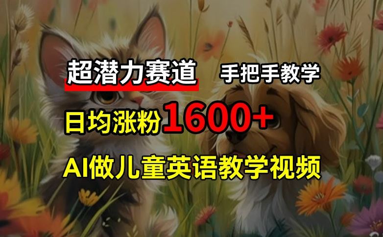 超潜力赛道，免费AI做儿童英语教学视频，3个月涨粉10w+，手把手教学，在家轻松获取被动收入-LH资源分享网