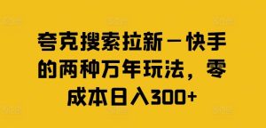 夸克搜索拉新—快手的两种万年玩法，零成本日入300+-LH资源分享网