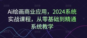 Ai绘画商业应用，2024系统实战课程，从零基础到精通系统教学-LH资源分享网
