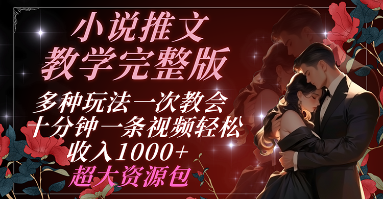 小说推文教学完整版 多种玩法一次教会 十分钟一条视频轻松收入1000+ 超大资源包-LH资源分享网