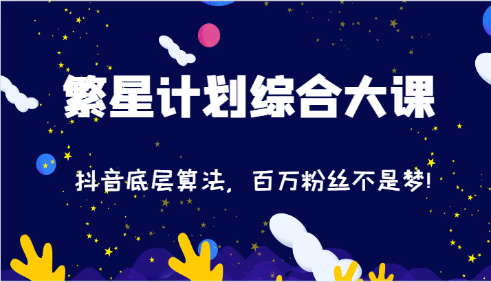 2024繁星计划综合大课：抖音底层算法，百万粉丝不是梦!（77节）-LH资源分享网