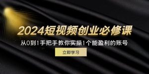 （11846期）2024短视频创业必修课，从0到1手把手教你实操1个能盈利的账号 (32节)-LH资源分享网