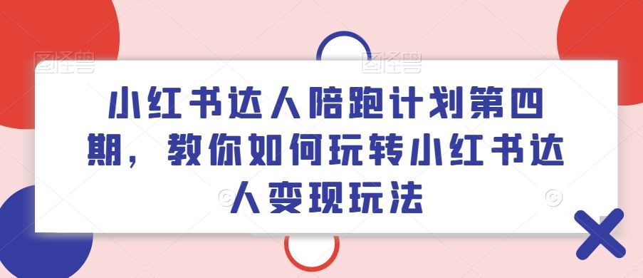 小红书达人陪跑计划第四期，教你如何玩转小红书达人变现玩法-LH资源分享网