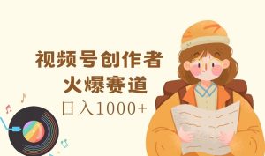 视频号创作者，火爆赛道，日入1000+-LH资源分享网