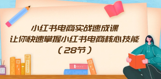 小红书电商实战速成课，让你快速掌握小红书电商核心技能（28节）-LH资源分享网