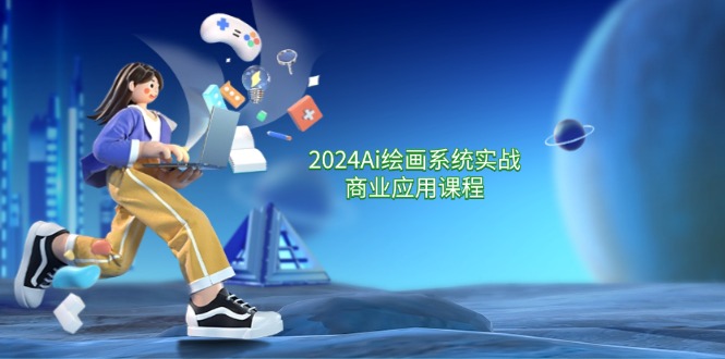 2024Ai绘画系统实战商业应用课程，从零基础到精通系统教学（57节）-LH资源分享网