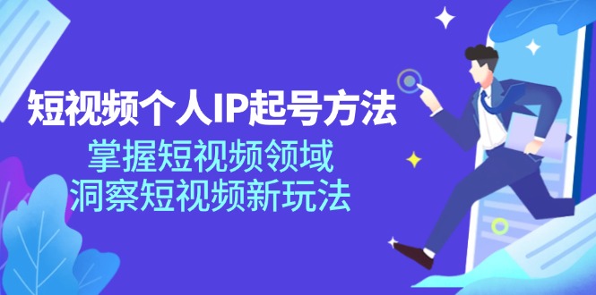 短视频个人IP起号方法，掌握短视频领域，洞察短视频新玩法（68节完整）-LH资源分享网