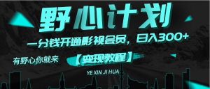 （11860期）《野心计划》一分钱卖影视会员，日入300+-LH资源分享网