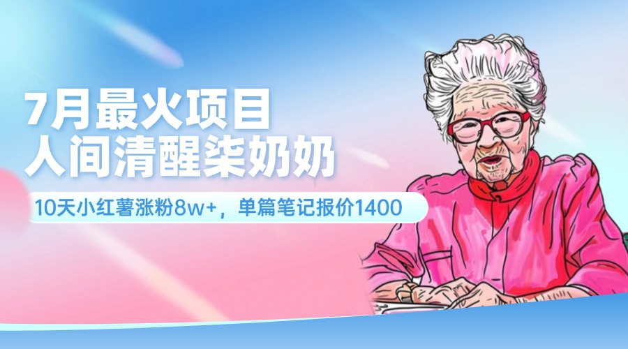 （11861期）7月最火项目，人间清醒柒奶奶，10天小红薯涨粉8w+，单篇笔记报价1400.-LH资源分享网