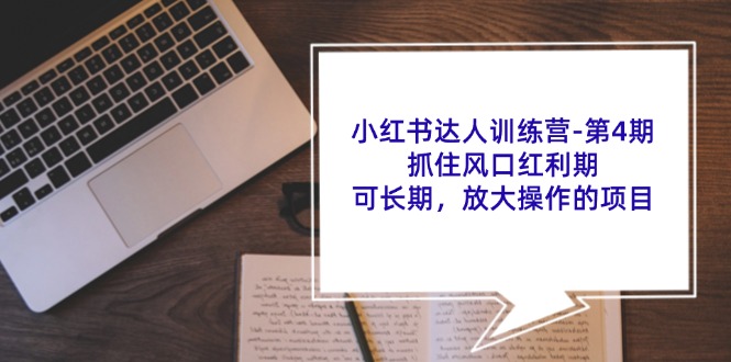 小红书达人训练营第4期：抓住风口红利期，可长期，放大操作的项目-LH资源分享网