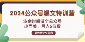（11893期）某收费399元-2024公众号爆文特训营：业余时间做个公众号 小而美 月入5位数-LH资源分享网