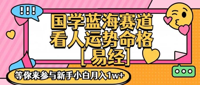 国学蓝海赋能赛道，零基础学习，手把手教学独一份新手小白月入1W+【揭秘】-LH资源分享网
