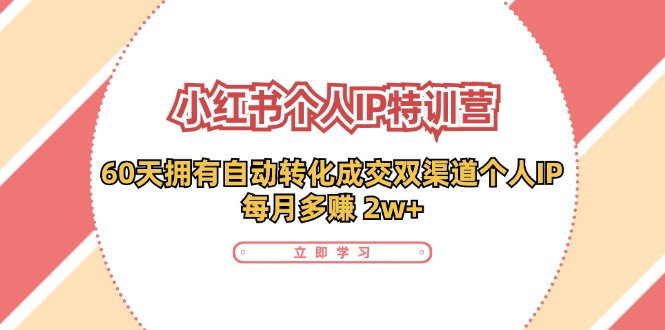 小红书个人IP陪跑营：两个月打造自动转化成交的多渠道个人IP，每月收入2w+（30节）-LH资源分享网