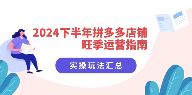 （11876期）2024下半年拼多多店铺旺季运营指南：实操玩法汇总（8节课）-LH资源分享网