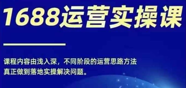 1688实操运营课，零基础学会1688实操运营，电商年入百万不是梦-LH资源分享网
