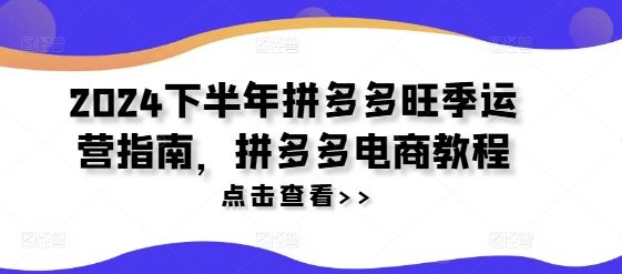2024下半年拼多多旺季运营指南，拼多多电商教程-LH资源分享网
