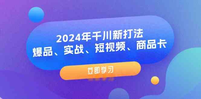 2024年千川新打法：爆品、实战、短视频、商品卡（8节课）-LH资源分享网