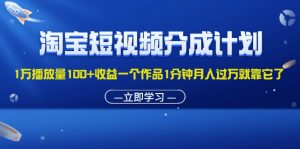 (11908期)淘宝短视频分成计划1万播放量100+收益一个作品1分钟月入过万就靠它了-LH资源分享网