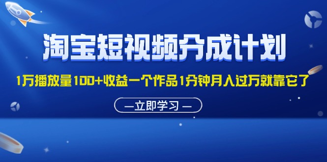 （11908期）淘宝短视频分成计划1万播放量100+收益一个作品1分钟月入过万就靠它了-LH资源分享网