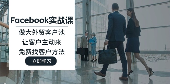 （11913期）Facebook实战课：做大外贸客户池，让客户主动来，免费找客户方法-LH资源分享网