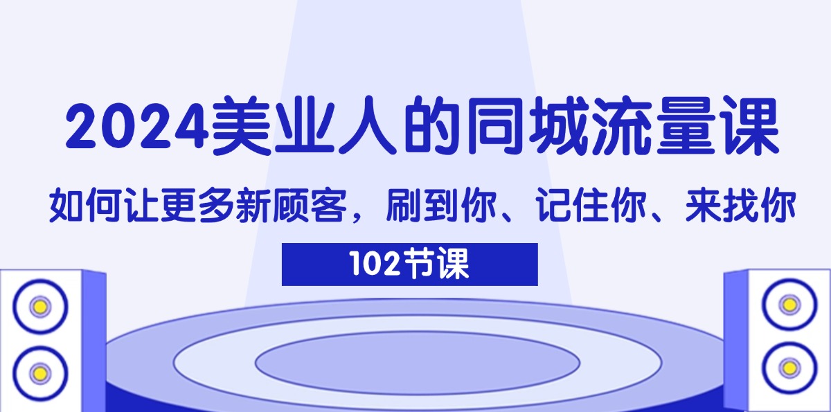（11918期）2024美业人的同城流量课：如何让更多新顾客，刷到你、记住你、来找你-LH资源分享网