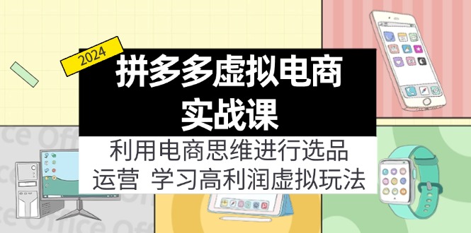 （11920期）拼多多虚拟电商实战课：利用电商思维进行选品+运营，学习高利润虚拟玩法-LH资源分享网