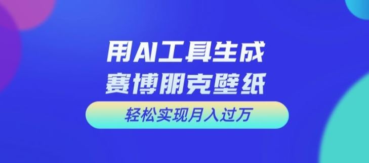 用AI工具设计赛博朋克壁纸，轻松实现月入万+【揭秘】-LH资源分享网