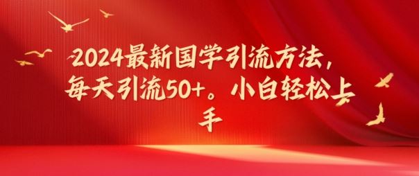 2024最新国学引流方法，每天引流50+，小白轻松上手【揭秘】-LH资源分享网