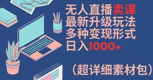 无人直播卖课最新升级玩法，多种变现形式，日入1000+(超详细素材包)【揭秘】-LH资源分享网