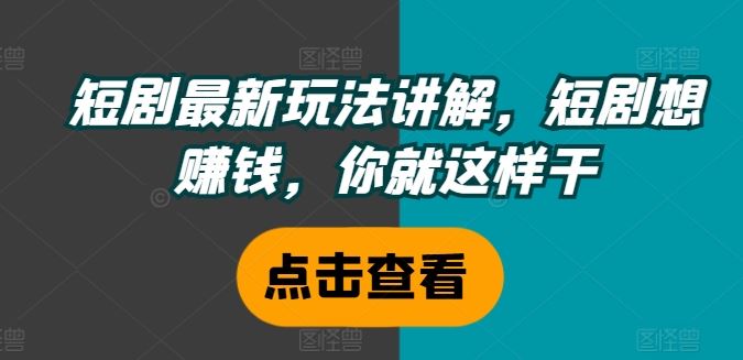 短剧最新玩法讲解，短剧想赚钱，你就这样干-LH资源分享网