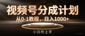 （11931期）视频号分成计划，从0-1教程，日入1000+-LH资源分享网