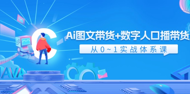 （11935期）Ai 图文带货+数字人口播带货，从0~1实战体系课（43节）-LH资源分享网