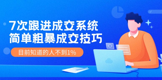 （11964期）7次 跟进 成交系统：简单粗暴成交技巧，目前知道的人不到1%-LH资源分享网