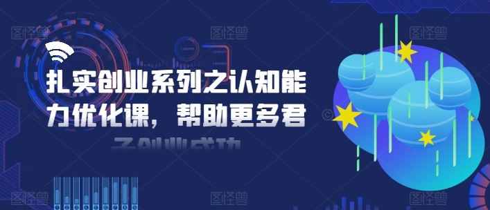 扎实创业系列之认知能力优化课，帮助更多君子创业成功-LH资源分享网