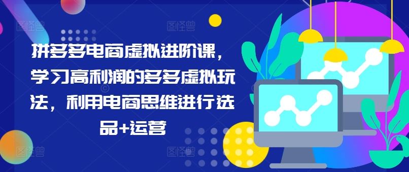 拼多多电商虚拟进阶课，学习高利润的多多虚拟玩法，利用电商思维进行选品+运营-LH资源分享网