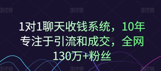 1对1聊天收钱系统，10年专注于引流和成交，全网130万+粉丝-LH资源分享网