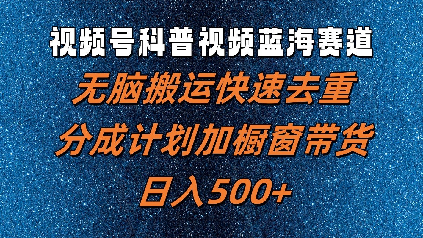 视频号科普视频蓝海赛道，无脑搬运快速去重，分成计划加橱窗带货，日入500+-LH资源分享网
