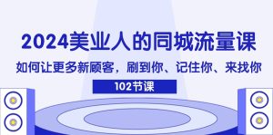 2024美业人的同城流量课:如何让更多新顾客,刷到你、记住你、来找你-LH资源分享网