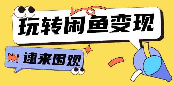 从0到1系统玩转闲鱼变现，教你核心选品思维，提升产品曝光及转化率（15节）-LH资源分享网