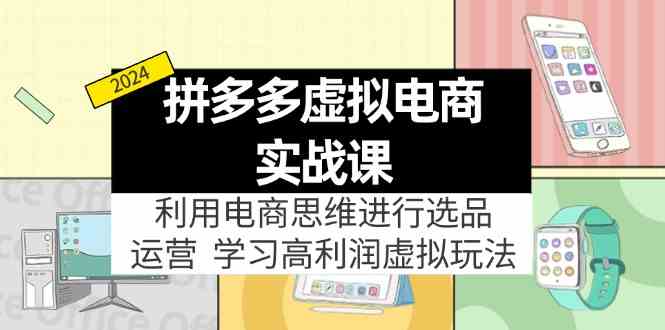 拼多多虚拟资源实战玩法：电商思维进行选品+运营，玩赚高利润虚拟产品！-LH资源分享网