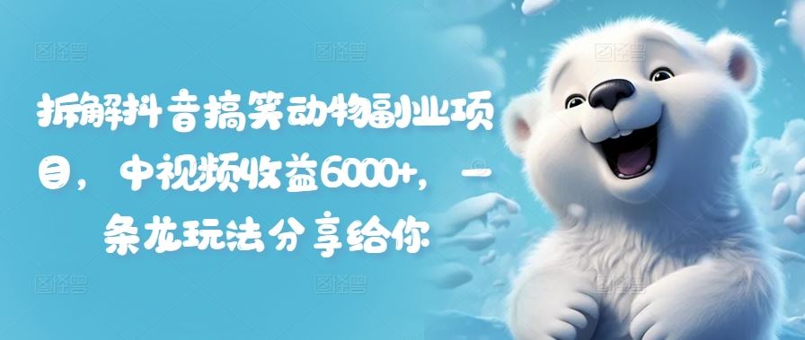 拆解抖音搞笑动物副业项目，中视频收益6000+，一条龙玩法分享给你-LH资源分享网