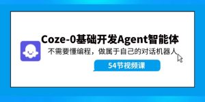 （11990期）Coze-0基础开发 Agent智能体教程：不需要懂编程，做属于自己的对话机器人-LH资源分享网