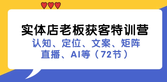 （11991期）实体店老板获客特训营：认知、定位、文案、矩阵、直播、AI等（72节）-LH资源分享网