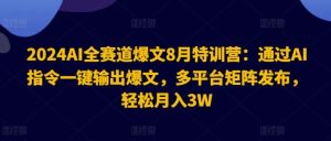 2024AI全赛道爆文8月特训营：通过AI指令一键输出爆文，多平台矩阵发布，轻松月入3W【揭秘】-LH资源分享网