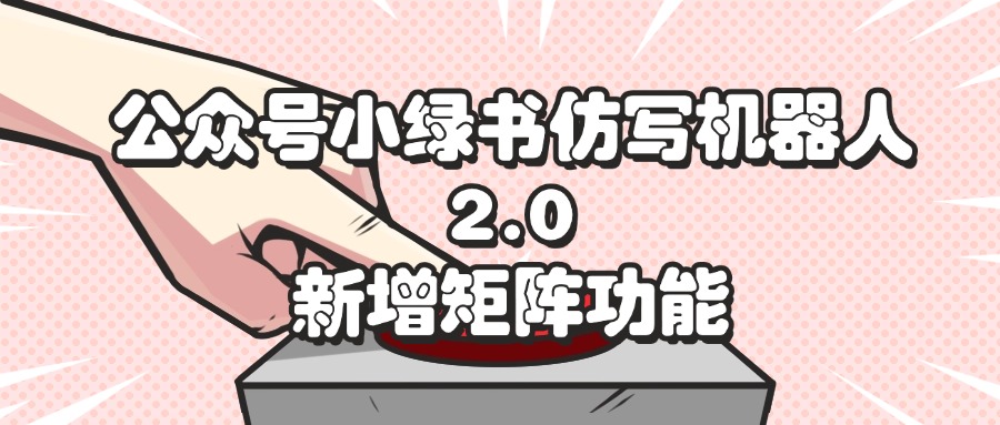 （12002期）公众号小绿书仿写机器人2.0，新增矩阵功能-LH资源分享网