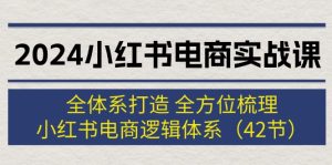 （12003期）2024小红书电商实战课：全体系打造 全方位梳理 小红书电商逻辑体系 (42节)-LH资源分享网